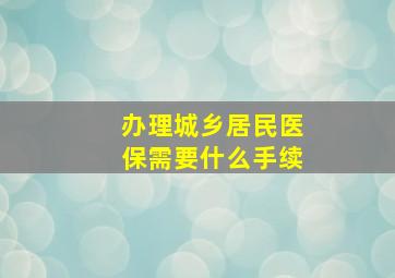 办理城乡居民医保需要什么手续