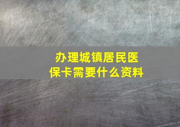 办理城镇居民医保卡需要什么资料