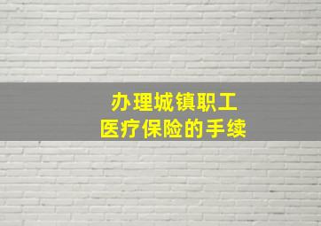 办理城镇职工医疗保险的手续