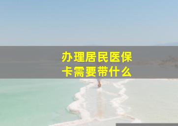 办理居民医保卡需要带什么