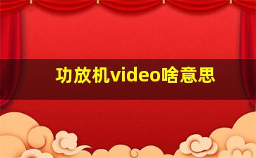 功放机video啥意思