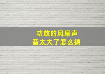 功放的风扇声音太大了怎么搞