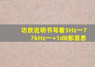 功放说明书写着5Hz一77kHz一+1dB那意思