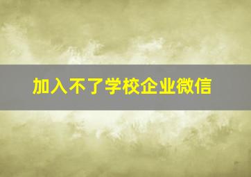 加入不了学校企业微信