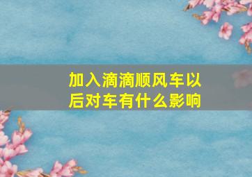 加入滴滴顺风车以后对车有什么影响