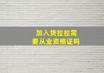 加入货拉拉需要从业资格证吗