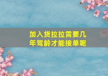 加入货拉拉需要几年驾龄才能接单呢