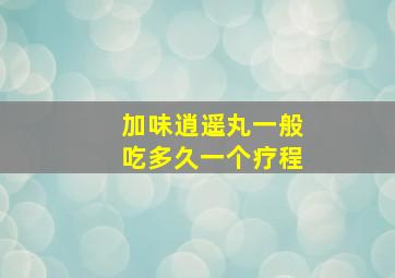 加味逍遥丸一般吃多久一个疗程