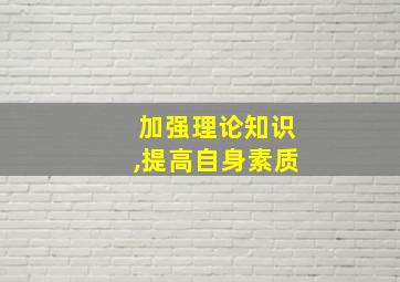 加强理论知识,提高自身素质