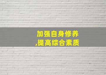 加强自身修养,提高综合素质