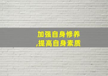 加强自身修养,提高自身素质