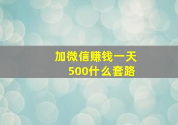 加微信赚钱一天500什么套路