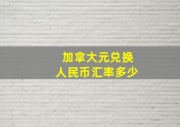 加拿大元兑换人民币汇率多少