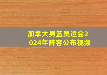 加拿大男篮奥运会2024年阵容公布视频