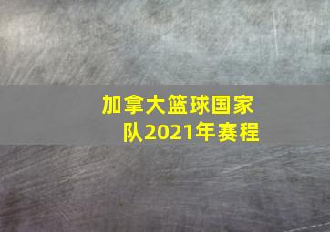 加拿大篮球国家队2021年赛程