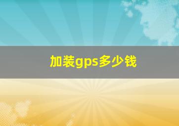 加装gps多少钱