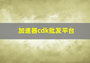 加速器cdk批发平台