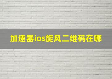 加速器ios旋风二维码在哪