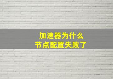 加速器为什么节点配置失败了