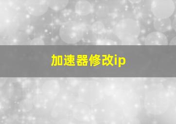 加速器修改ip