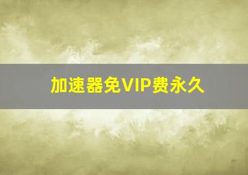 加速器免VIP费永久