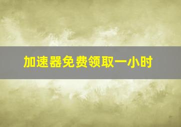 加速器免费领取一小时