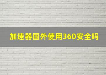 加速器国外使用360安全吗