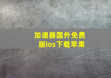 加速器国外免费版ios下载苹果