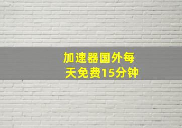 加速器国外每天免费15分钟