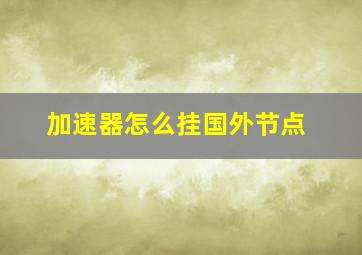 加速器怎么挂国外节点