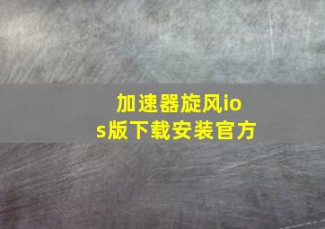 加速器旋风ios版下载安装官方