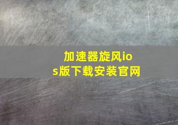 加速器旋风ios版下载安装官网