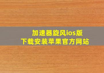 加速器旋风ios版下载安装苹果官方网站