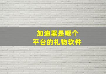 加速器是哪个平台的礼物软件