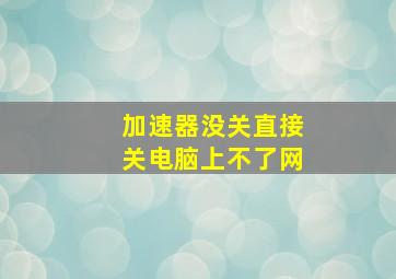 加速器没关直接关电脑上不了网