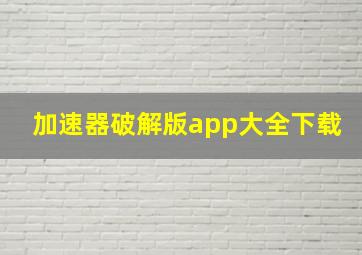 加速器破解版app大全下载