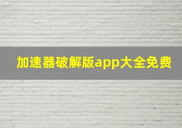 加速器破解版app大全免费