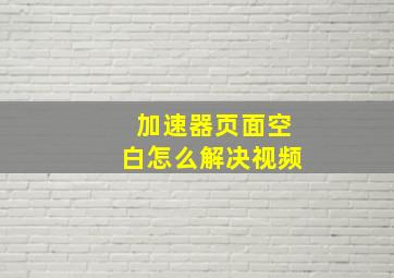 加速器页面空白怎么解决视频