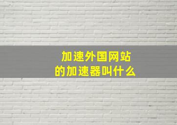 加速外国网站的加速器叫什么