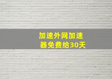 加速外网加速器免费给30天