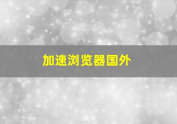 加速浏览器国外