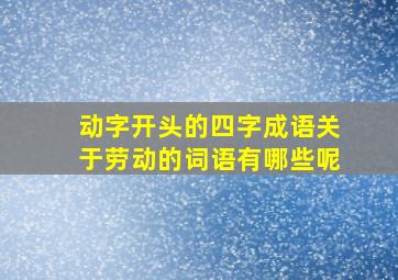 动字开头的四字成语关于劳动的词语有哪些呢