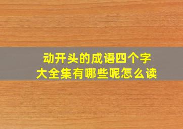 动开头的成语四个字大全集有哪些呢怎么读