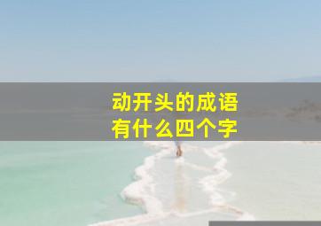 动开头的成语有什么四个字