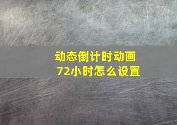 动态倒计时动画72小时怎么设置