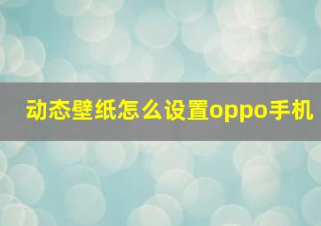 动态壁纸怎么设置oppo手机