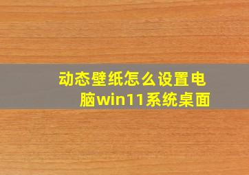 动态壁纸怎么设置电脑win11系统桌面