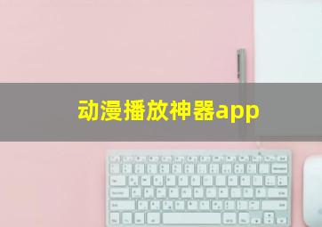 动漫播放神器app