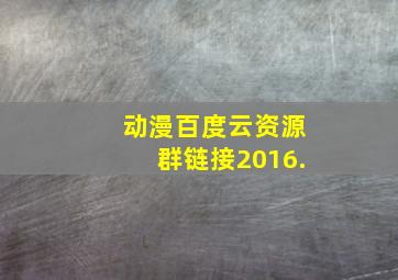 动漫百度云资源群链接2016.