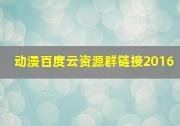 动漫百度云资源群链接2016